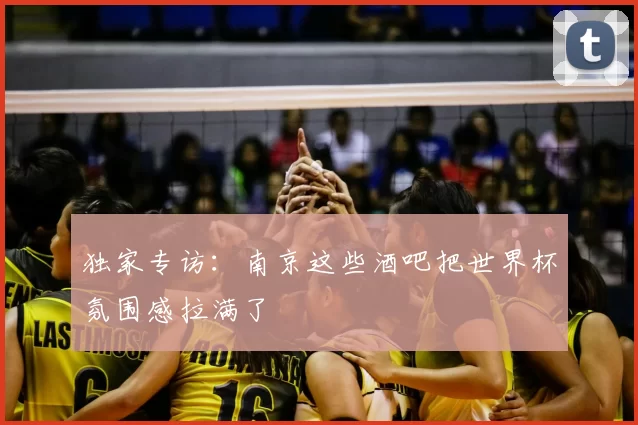 独家专访：南京这些酒吧把世界杯氛围感拉满了