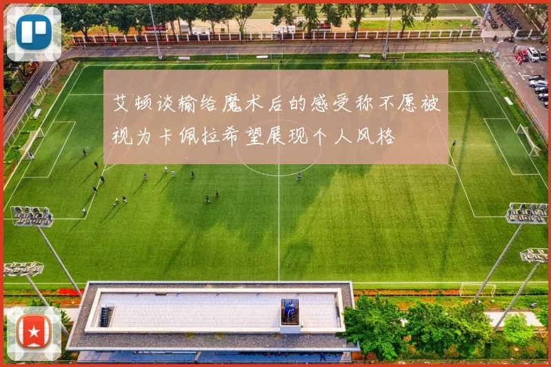 艾顿谈输给魔术后的感受称不愿被视为卡佩拉希望展现个人风格