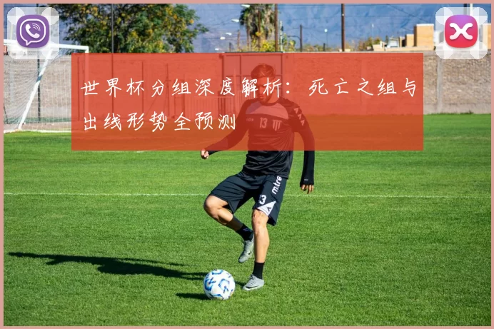世界杯分组深度解析:死亡之组与出线形势全预测